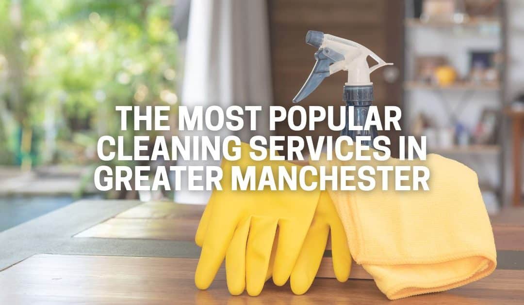The Most Popular Cleaning Services in Greater Manchester